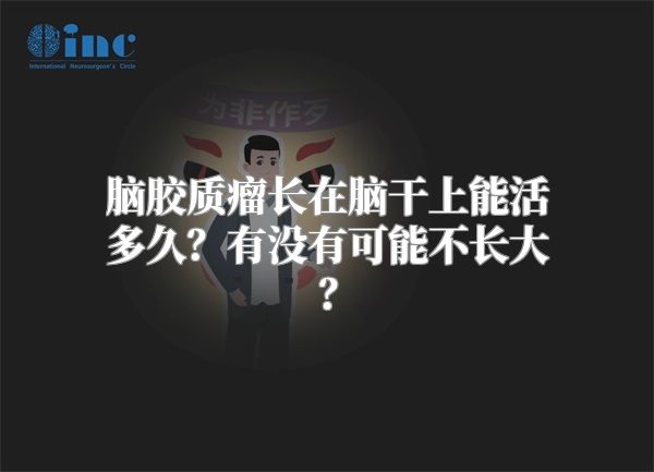 脑胶质瘤长在脑干上能活多久？有没有可能不长大？