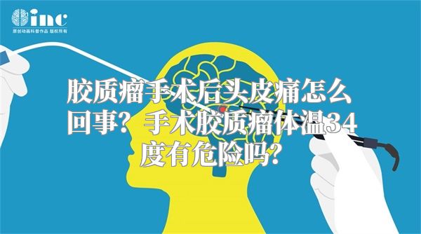 胶质瘤手术后头皮痛怎么回事？手术胶质瘤体温34度有危险吗？