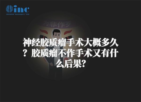 神经胶质瘤手术大概多久？胶质瘤不作手术又有什么后果？