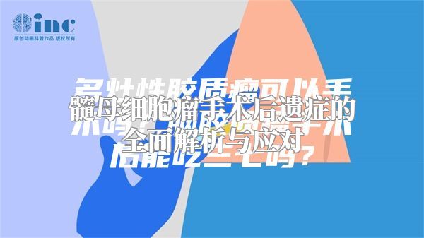 髓母细胞瘤手术后遗症的全面解析与应对