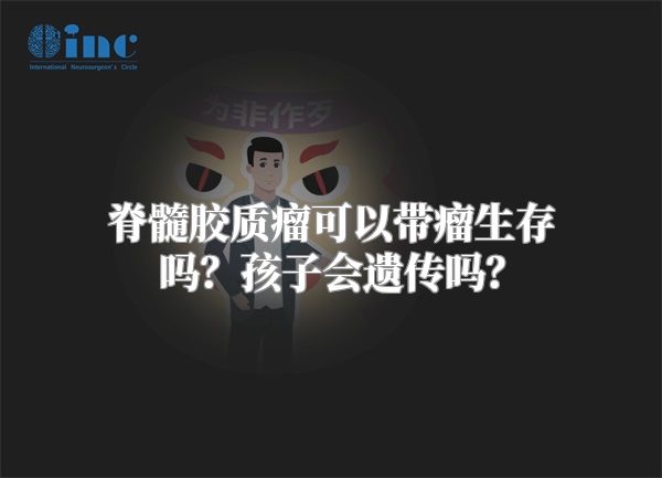 脊髓胶质瘤可以带瘤生存吗？孩子会遗传吗？