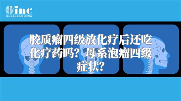 胶质瘤四级放化疗后还吃化疗药吗？母系泡瘤四级症状？