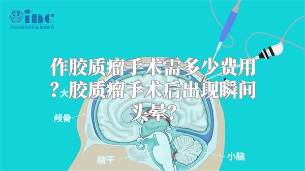 作胶质瘤手术需多少费用？胶质瘤手术后出现瞬间头晕？