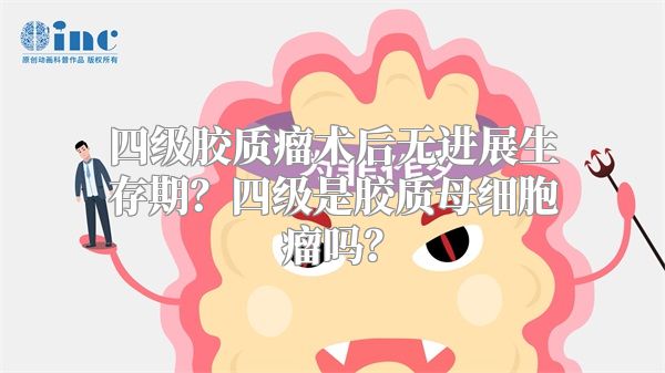 四级胶质瘤术后无进展生存期？四级是胶质母细胞瘤吗？