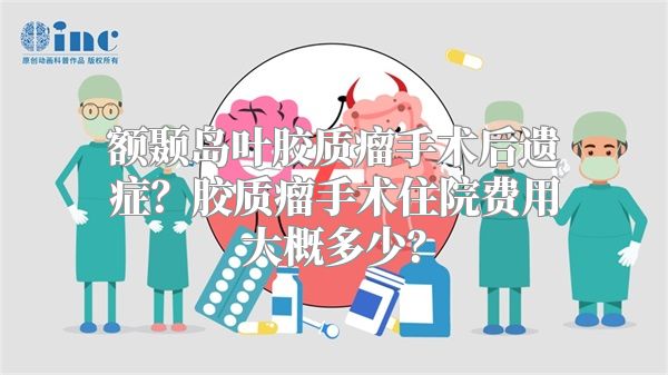 额颞岛叶胶质瘤手术后遗症？胶质瘤手术住院费用大概多少？