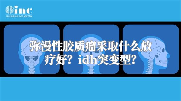 弥漫性胶质瘤采取什么放疗好？idh突变型？