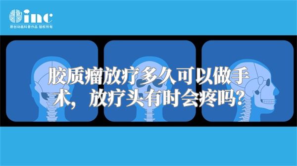 胶质瘤放疗多久可以做手术，放疗头有时会疼吗？