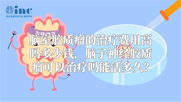 脑室胶质瘤的治疗费用高吗多少钱，脑子神经胶质瘤可以治疗吗能活多久？