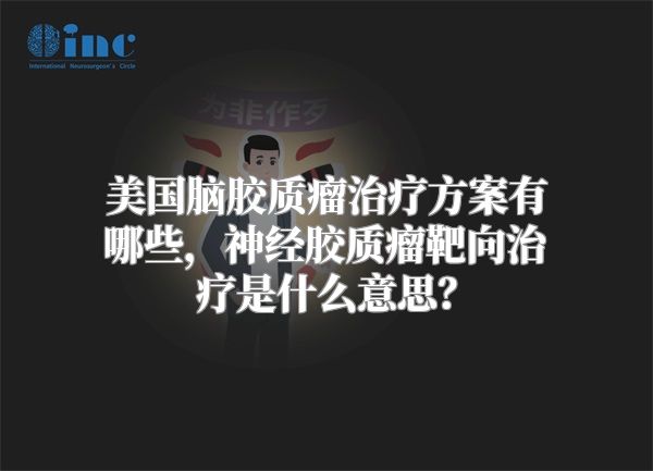 美国脑胶质瘤治疗方案有哪些，神经胶质瘤靶向治疗是什么意思？