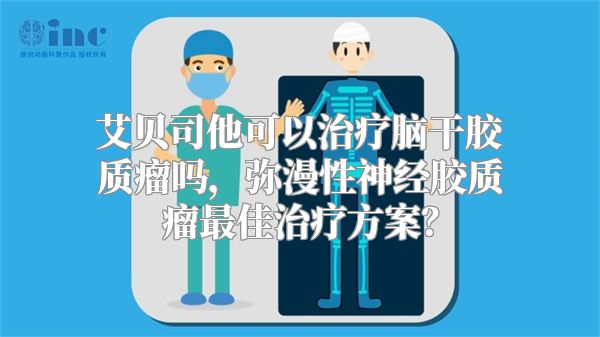 艾贝司他可以治疗脑干胶质瘤吗，弥漫性神经胶质瘤最佳治疗方案？