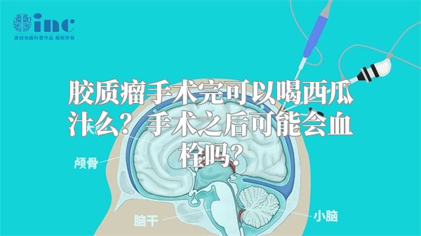 胶质瘤手术完可以喝西瓜汁么？手术之后可能会血栓吗？