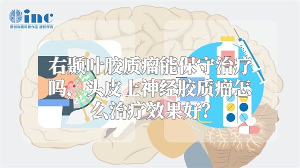 右颞叶胶质瘤能保守治疗吗，头皮上神经胶质瘤怎么治疗效果好？