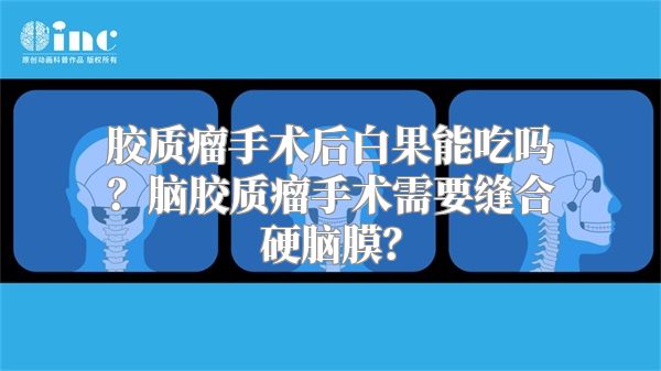 胶质瘤手术后白果能吃吗？脑胶质瘤手术需要缝合硬脑膜？