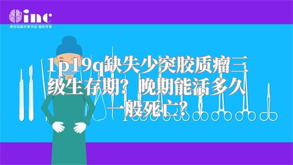 1p19q缺失少突胶质瘤三级生存期？晚期能活多久一般死亡？