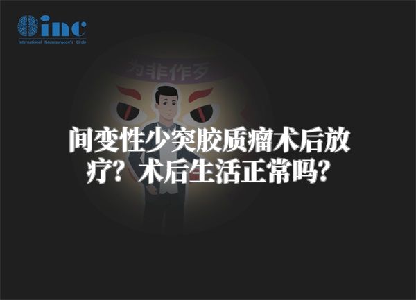 间变性少突胶质瘤术后放疗？术后生活正常吗？