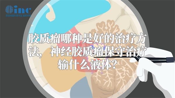 胶质瘤哪种是好的治疗方法，神经胶质瘤保守治疗输什么液体？