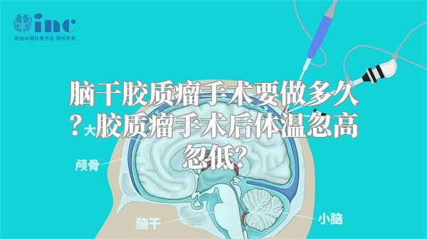 脑干胶质瘤手术要做多久？胶质瘤手术后体温忽高忽低？