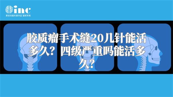 胶质瘤手术缝20几针能活多久？四级严重吗能活多久？