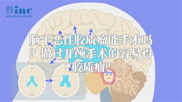 脑干恶性胶质瘤能手术吗？做过开颅手术的容易得胶质瘤？