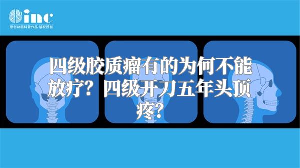 四级胶质瘤有的为何不能放疗？四级开刀五年头顶疼？