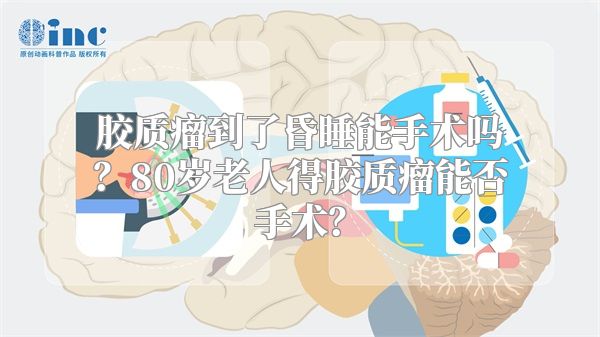 胶质瘤到了昏睡能手术吗？80岁老人得胶质瘤能否手术？