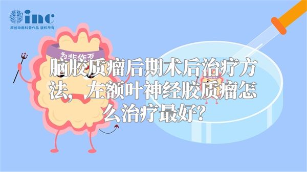 脑胶质瘤后期术后治疗方法，左额叶神经胶质瘤怎么治疗最好？