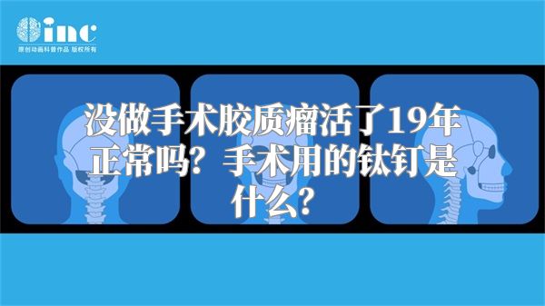 没做手术胶质瘤活了19年正常吗？手术用的钛钉是什么？