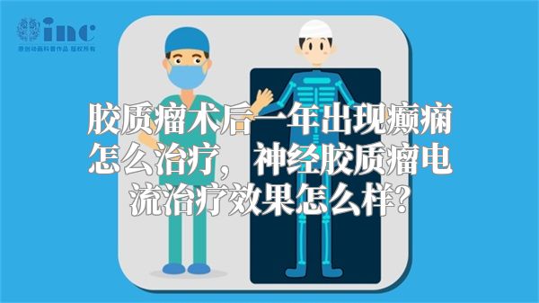 胶质瘤术后一年出现癫痫怎么治疗，神经胶质瘤电流治疗效果怎么样？