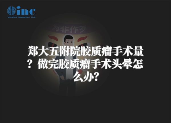 郑大五附院胶质瘤手术量？做完胶质瘤手术头晕怎么办？