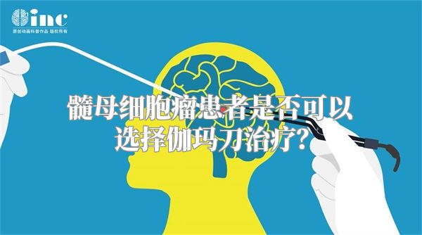 髓母细胞瘤患者是否可以选择伽玛刀治疗？