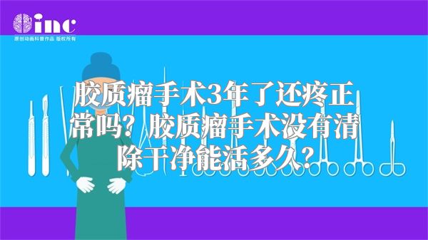 胶质瘤手术3年了还疼正常吗？胶质瘤手术没有清除干净能活多久？