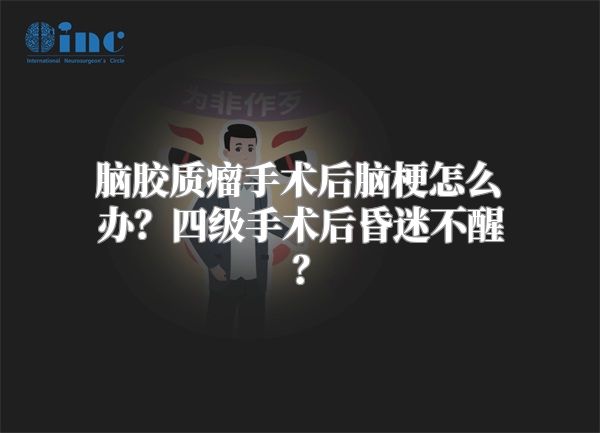 脑胶质瘤手术后脑梗怎么办？四级手术后昏迷不醒？