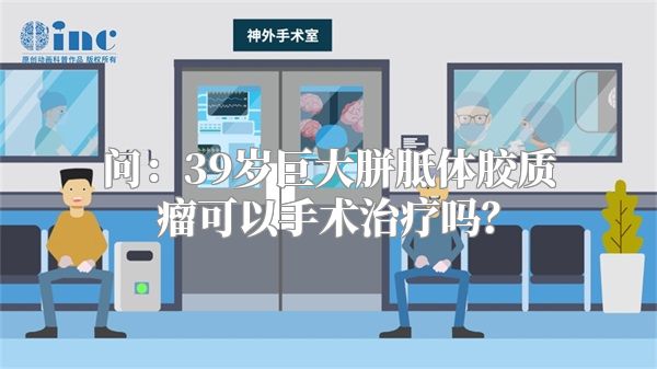 问：39岁巨大胼胝体胶质瘤可以手术治疗吗？