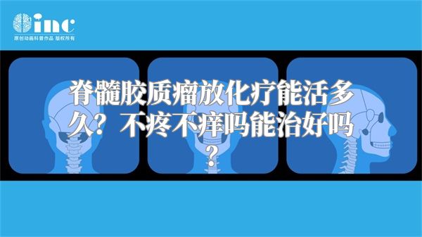 脊髓胶质瘤放化疗能活多久？不疼不痒吗能治好吗？