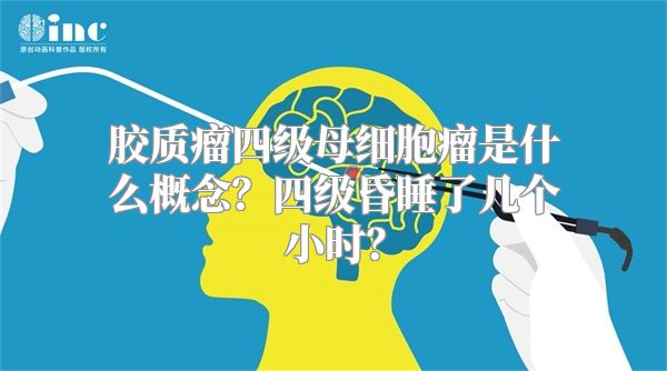 胶质瘤四级母细胞瘤是什么概念？四级昏睡了几个小时？