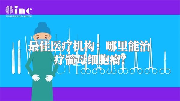 最佳医疗机构：哪里能治疗髓母细胞瘤？