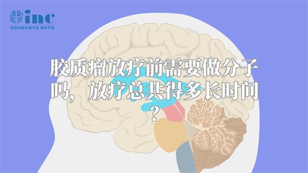 胶质瘤放疗前需要做分子吗，放疗总共得多长时间？