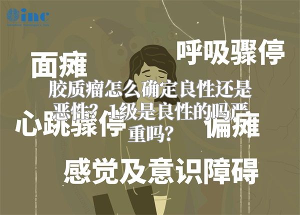 胶质瘤怎么确定良性还是恶性？1级是良性的吗严重吗？