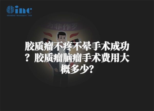 胶质瘤不疼不晕手术成功？胶质瘤脑瘤手术费用大概多少？