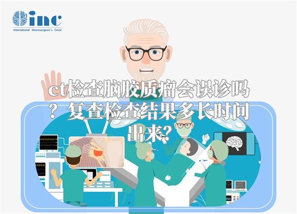 ct检查脑胶质瘤会误诊吗？复查检查结果多长时间出来？