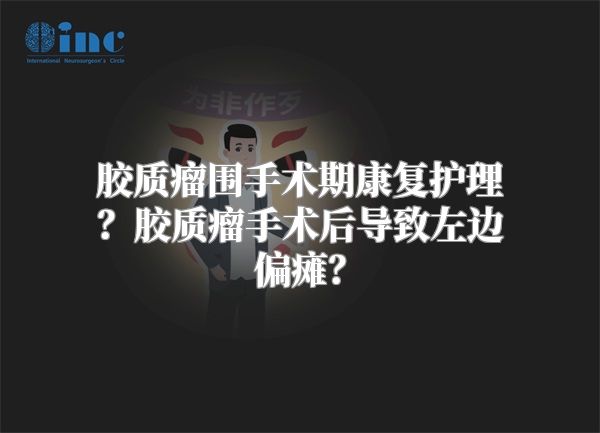 胶质瘤围手术期康复护理？胶质瘤手术后导致左边偏瘫？