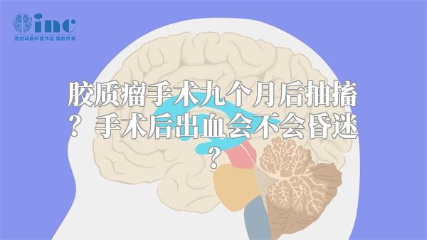 胶质瘤手术九个月后抽搐？手术后出血会不会昏迷？