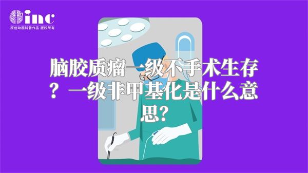 脑胶质瘤一级不手术生存？一级非甲基化是什么意思？