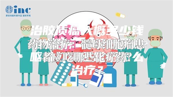 药物治疗：髓母细胞瘤患者应吃哪些化疗药？