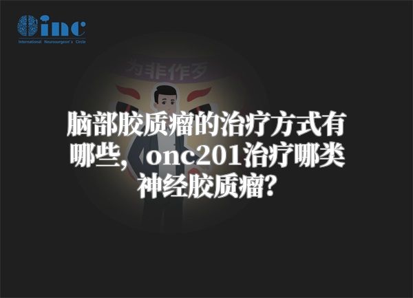 脑部胶质瘤的治疗方式有哪些，onc201治疗哪类神经胶质瘤？