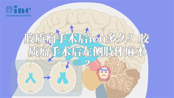 胶质瘤手术后icu多久？胶质瘤手术后左侧肢体麻木？