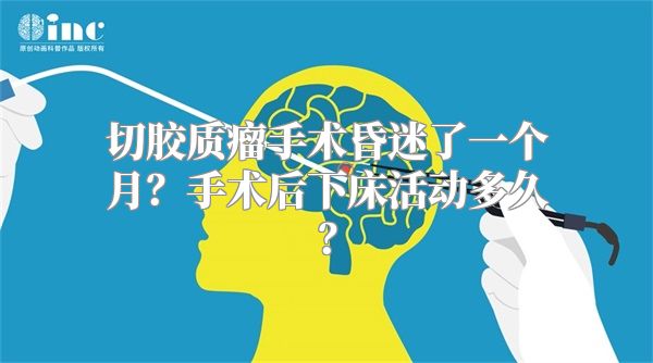 切胶质瘤手术昏迷了一个月？手术后下床活动多久？