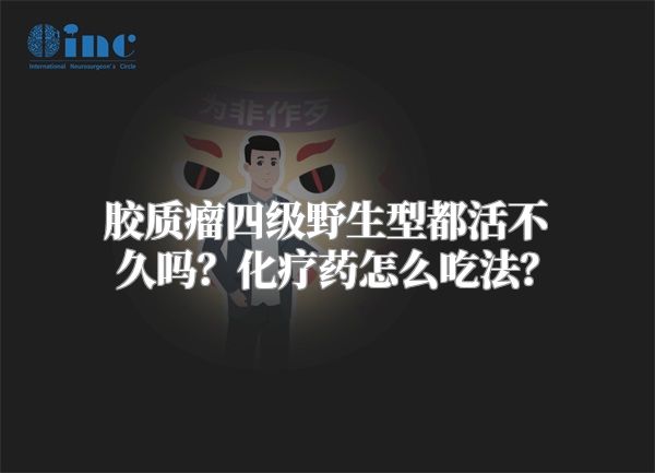 胶质瘤四级野生型都活不久吗？化疗药怎么吃法？