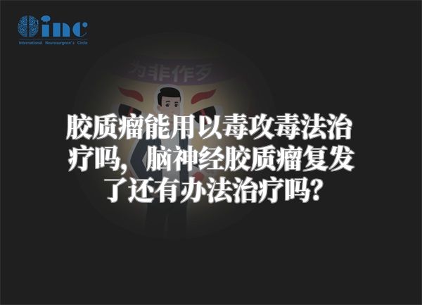 胶质瘤能用以毒攻毒法治疗吗，脑神经胶质瘤复发了还有办法治疗吗？