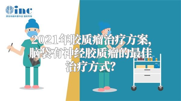 2021年胶质瘤治疗方案，脑袋有神经胶质瘤的最佳治疗方式？